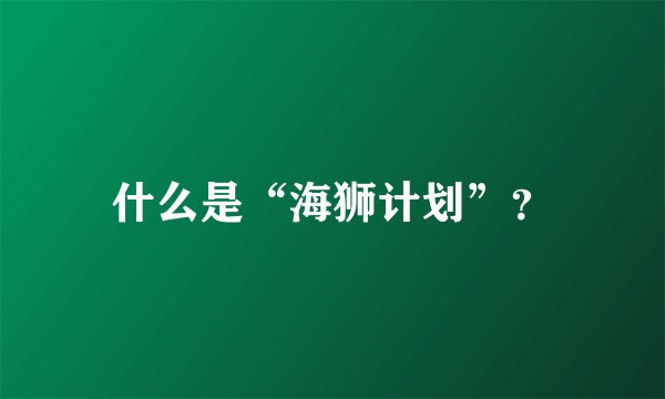 什么是“海狮计划”？