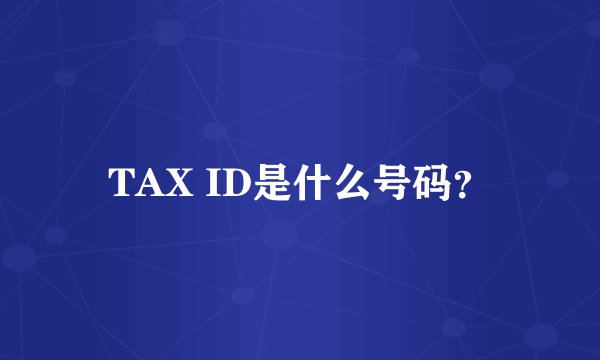 TAX ID是什么号码？