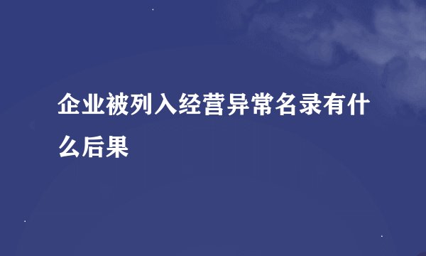 企业被列入经营异常名录有什么后果