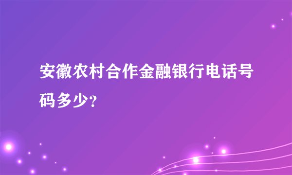 安徽农村合作金融银行电话号码多少？