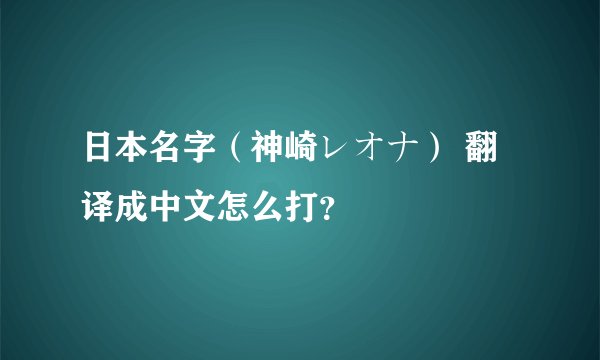 日本名字（神崎レオナ） 翻译成中文怎么打？