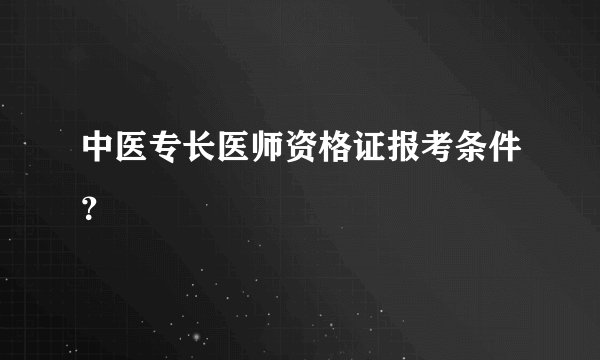 中医专长医师资格证报考条件？