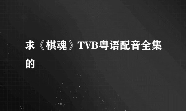 求《棋魂》TVB粤语配音全集的