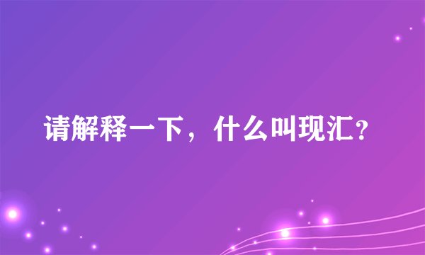 请解释一下，什么叫现汇？