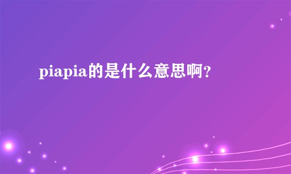 piapia的是什么意思啊？