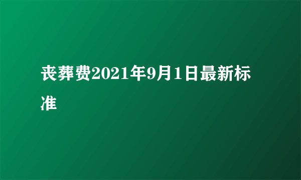 丧葬费2021年9月1日最新标准