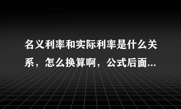 名义利率和实际利率是什么关系，怎么换算啊，公式后面的－1是什么意思。