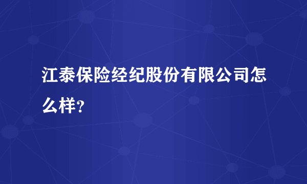 江泰保险经纪股份有限公司怎么样？