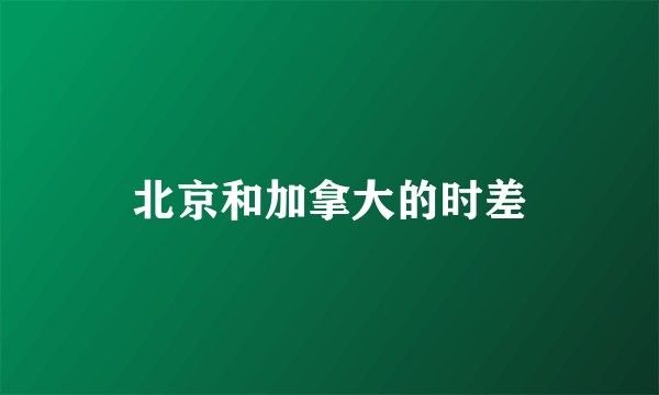北京和加拿大的时差
