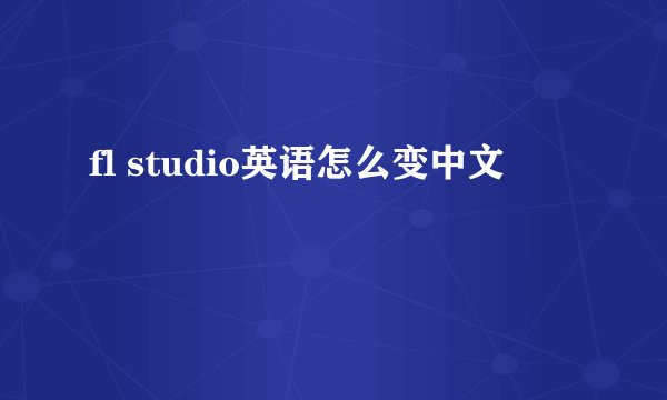 fl studio英语怎么变中文