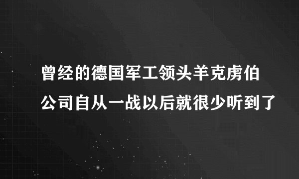 曾经的德国军工领头羊克虏伯公司自从一战以后就很少听到了
