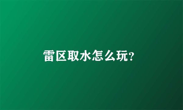 雷区取水怎么玩？