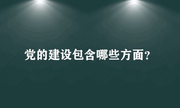 党的建设包含哪些方面？