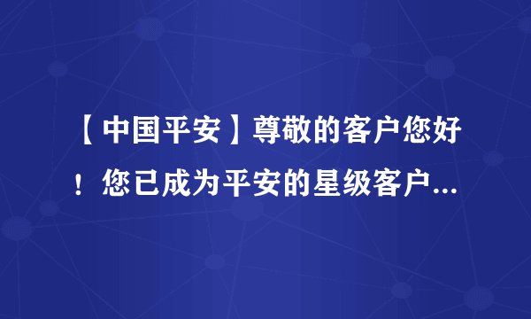 【中国平安】尊敬的客户您好！您已成为平安的星级客户！ 平安银行这个短信是真的假的？下面有图！