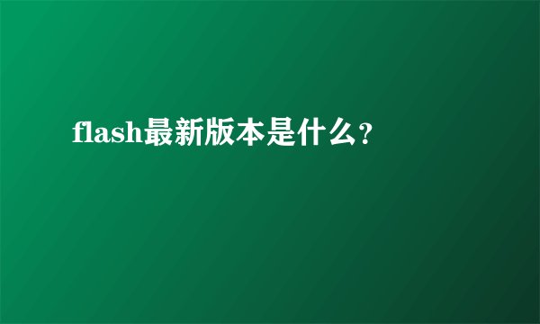 flash最新版本是什么？