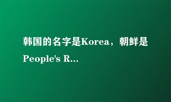 韩国的名字是Korea，朝鲜是People's Republic of Korea。为什么中文说是“韩国”和“朝鲜”？