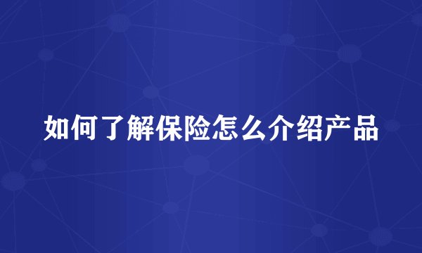如何了解保险怎么介绍产品