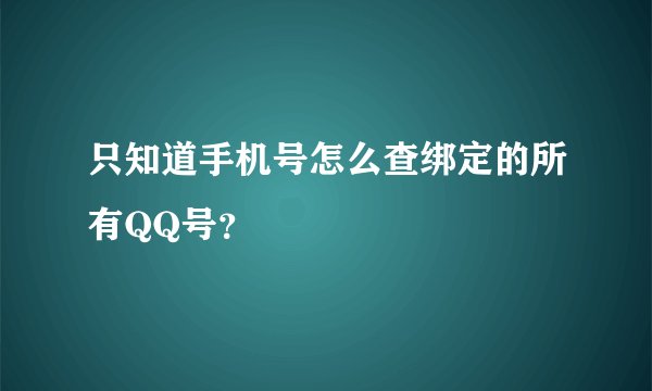 只知道手机号怎么查绑定的所有QQ号？