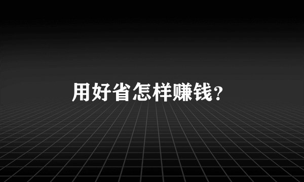 用好省怎样赚钱？