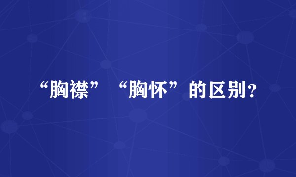 “胸襟”“胸怀”的区别？