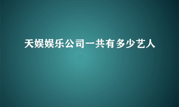 天娱娱乐公司一共有多少艺人