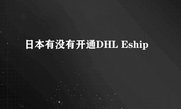 日本有没有开通DHL Eship