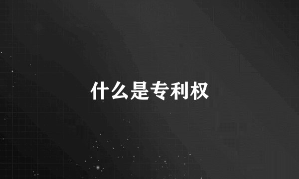 什么是专利权