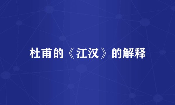 杜甫的《江汉》的解释