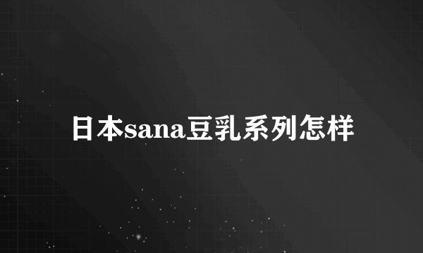 日本sana豆乳系列怎样