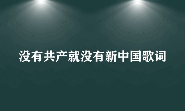 没有共产就没有新中国歌词