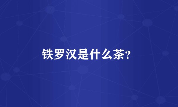 铁罗汉是什么茶？