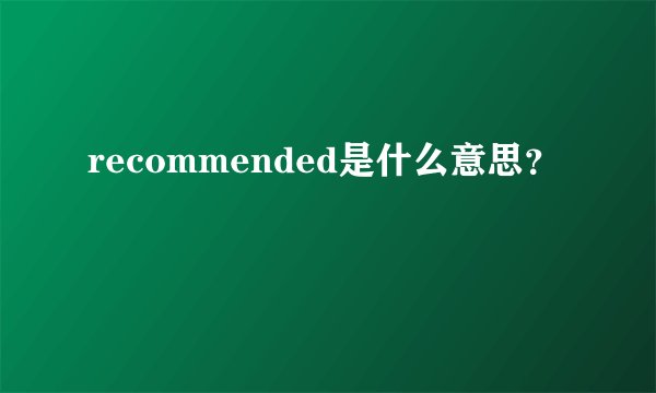 recommended是什么意思？