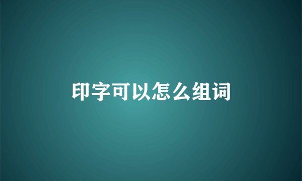 印字可以怎么组词
