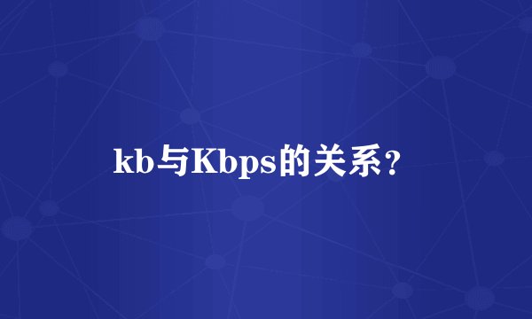 kb与Kbps的关系？