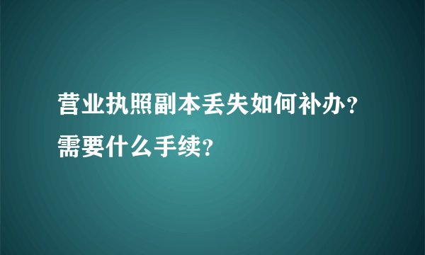 营业执照副本丢失如何补办？需要什么手续？