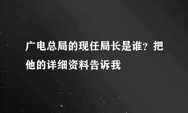 广电总局的现任局长是谁？把他的详细资料告诉我