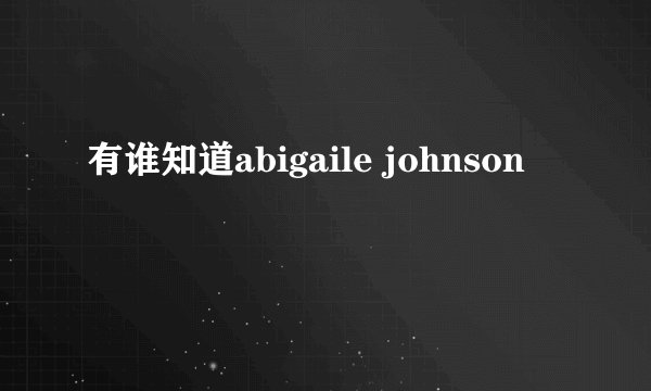有谁知道abigaile johnson