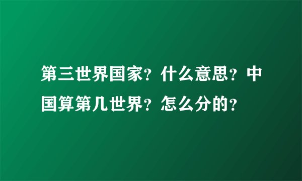 第三世界国家？什么意思？中国算第几世界？怎么分的？