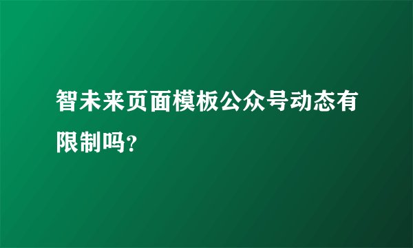 智未来页面模板公众号动态有限制吗？