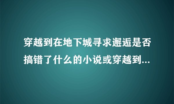 穿越到在地下城寻求邂逅是否搞错了什么的小说或穿越到二次元的综漫小说！