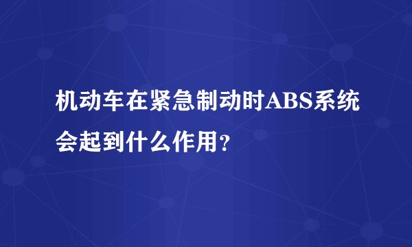 机动车在紧急制动时ABS系统会起到什么作用？