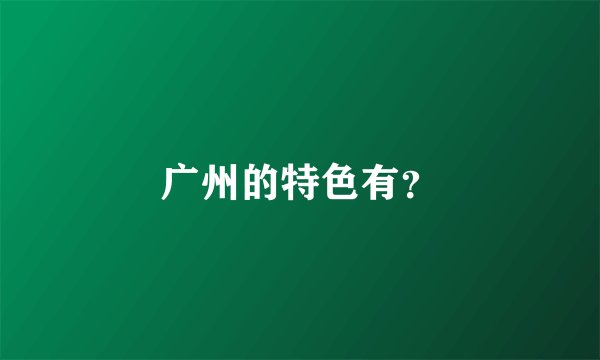 广州的特色有？