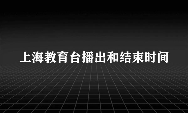 上海教育台播出和结束时间