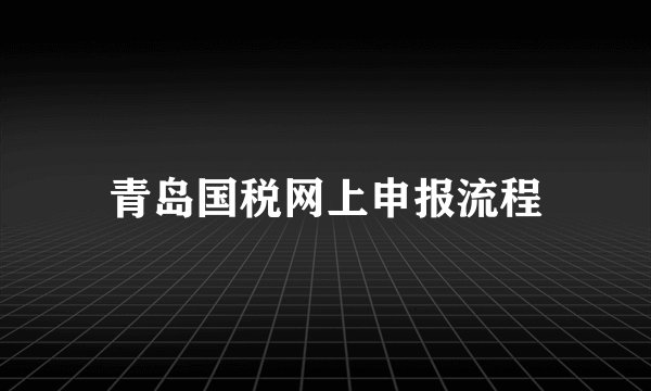 青岛国税网上申报流程