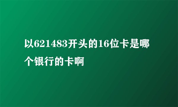 以621483开头的16位卡是哪个银行的卡啊