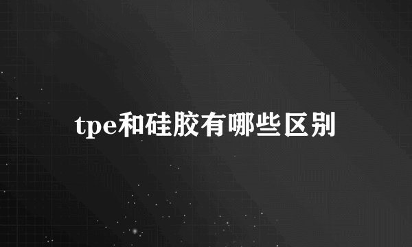 tpe和硅胶有哪些区别