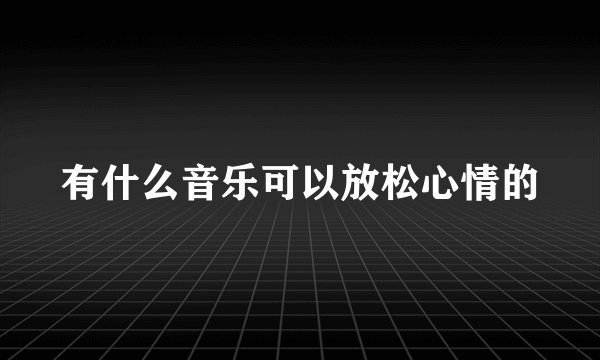 有什么音乐可以放松心情的