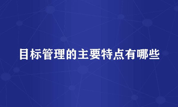 目标管理的主要特点有哪些