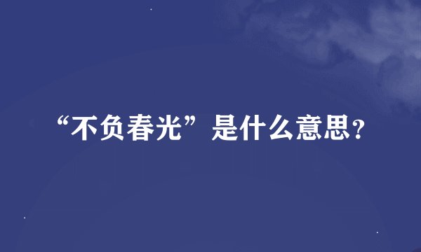 “不负春光”是什么意思？
