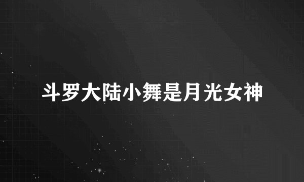 斗罗大陆小舞是月光女神
